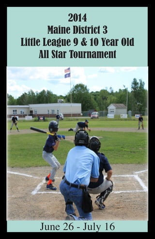 2014
Maine District 3
Little League 9 & 10 Year Old
All Star Tournament
June 26 - July 16
 