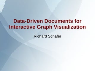 Data-Driven Documents for
Interactive Graph Visualization
Richard Schäfer
 