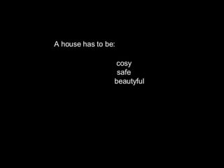 AA A house has to be: cosy   safe beautyful   aff 