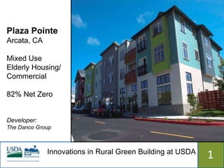 Plaza Pointe
Arcata, CA

Mixed Use
Elderly Housing/
Commercial

82% Net Zero


Developer:
The Danco Group



             Innovations in Rural Green Building at USDA
                               515                         1
 