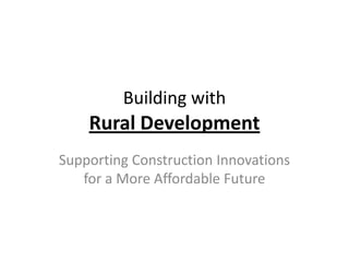 Building with
    Rural Development
Supporting Construction Innovations
   for a More Affordable Future
 