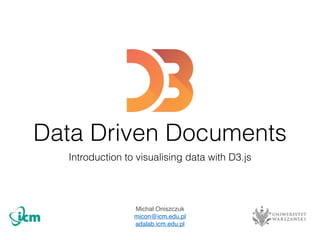Data Driven Documents
Introduction to visualising data with D3.js
Michał Oniszczuk"
micon@icm.edu.pl"
adalab.icm.edu.pl
 