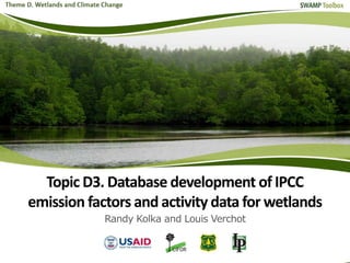 Topic D3. Database development of IPCC
emission factors and activity data for wetlands
Randy Kolka and Louis Verchot
 