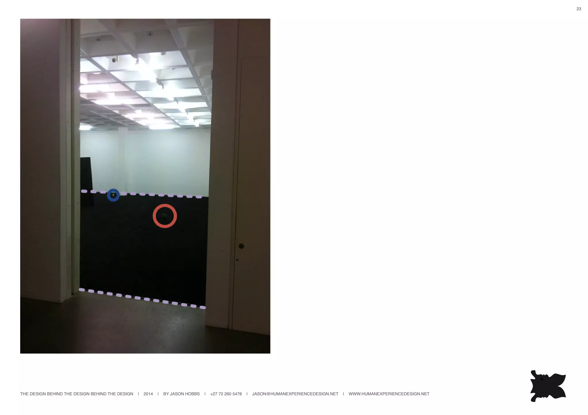 THE DESIGN BEHIND THE DESIGN BEHIND THE DESIGN | 2014 | BY JASON HOBBS | +27 72 260 5478 | JASON@HUMANEXPERIENCEDESIGN.NET | WWW.HUMANEXPERIENCEDESIGN.NET
23
 