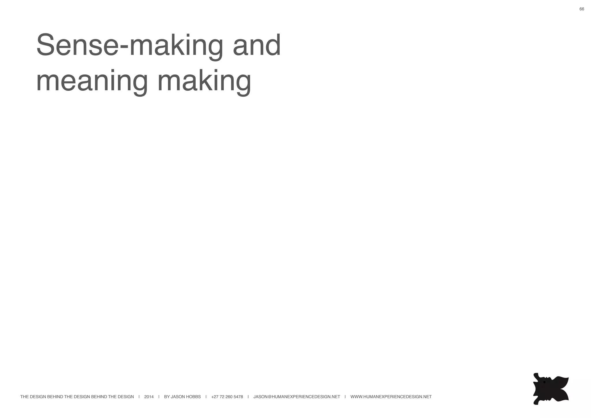 THE DESIGN BEHIND THE DESIGN BEHIND THE DESIGN | 2014 | BY JASON HOBBS | +27 72 260 5478 | JASON@HUMANEXPERIENCEDESIGN.NET | WWW.HUMANEXPERIENCEDESIGN.NET
66
Sense-making and
meaning making
 