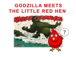 GODZILLA MEETS
THE LITTLE RED HEN



                 ?
 