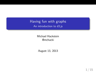 Having fun with graphs
An introduction to d3.js

Michael Hackstein
@mchacki

August 13, 2013

1 / 15

 
