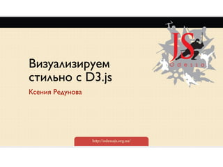 Визуализируем
стильно с D3.js
Ксения Редунова
 