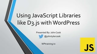 Using JavaScript Libraries
like D3.js withWordPress
Presented By: John Cook
@johntylercook
WPtraining.tv
 