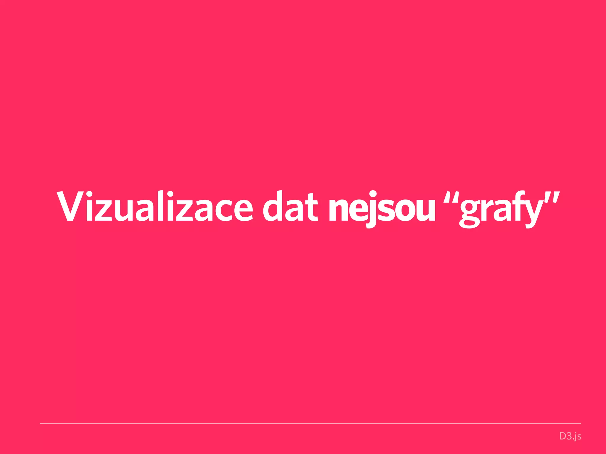 Vizualizace dat nejsou “grafy” 
D3.js 
 