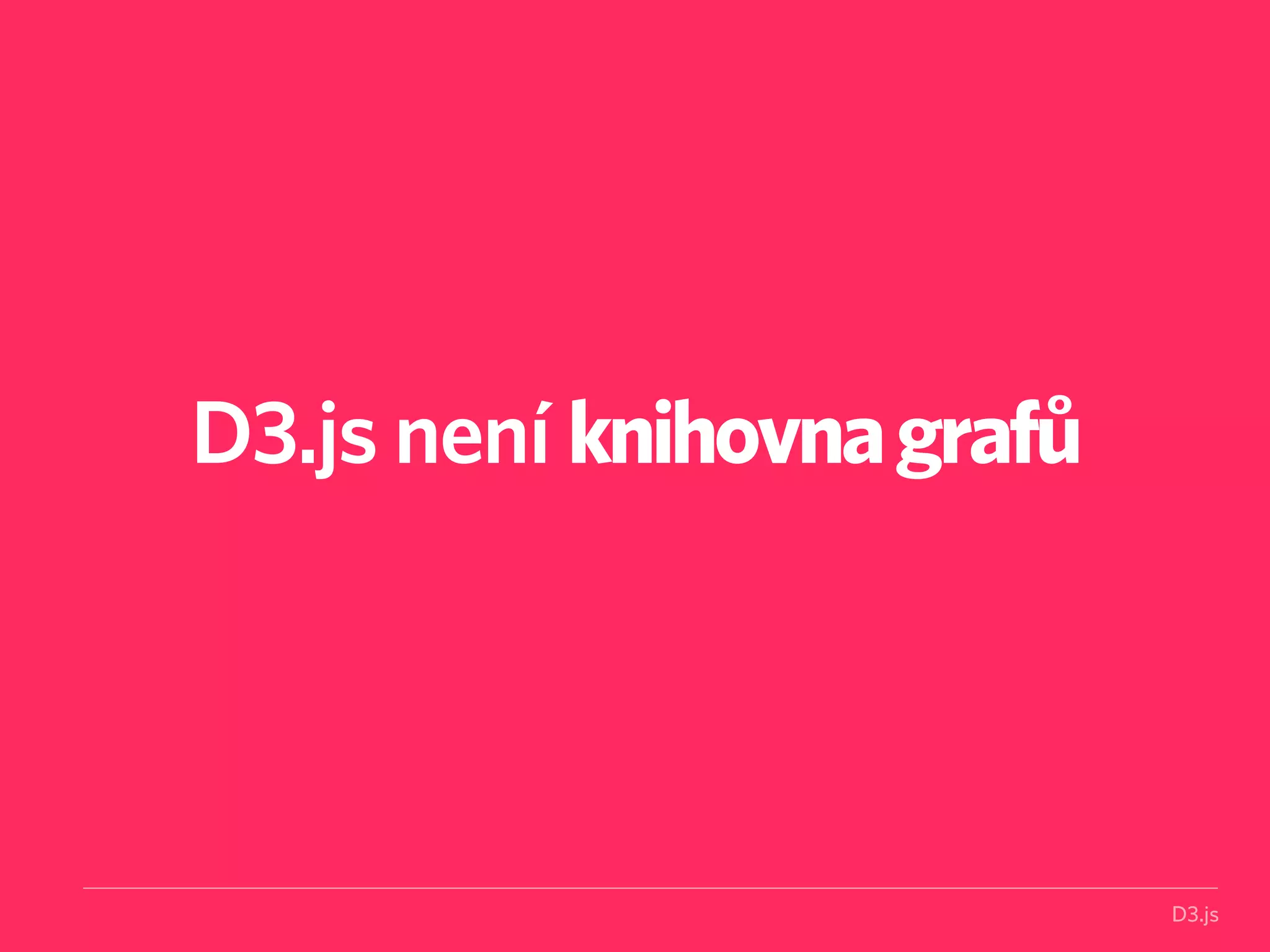 D3.js 
D3.js není knihovna grafů 
 