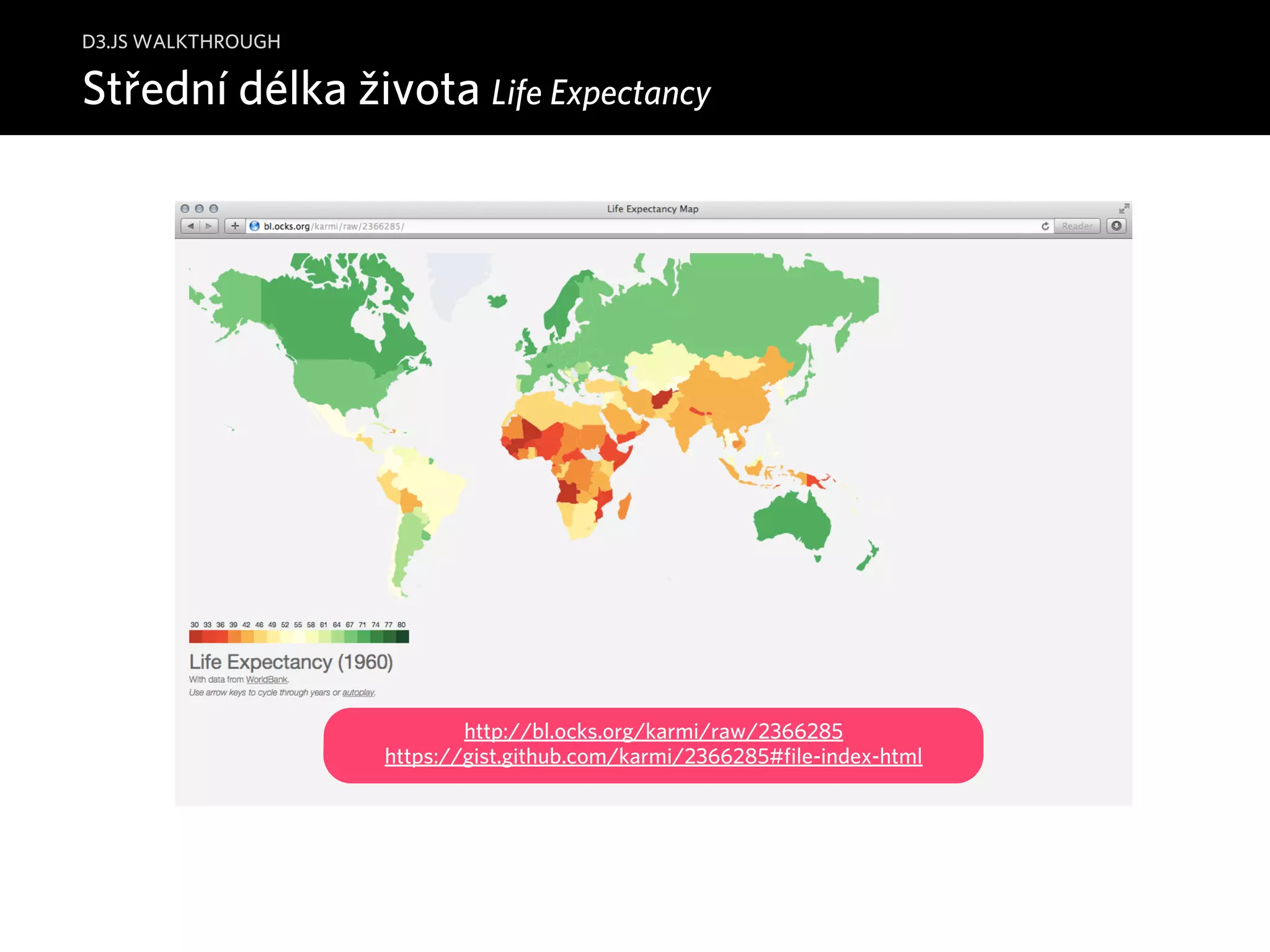 D3.JS WALKTHROUGH 
Střední délka života Life Expectancy 
http://bl.ocks.org/karmi/raw/2366285 
https://gist.github.com/karmi/2366285#file-index-html 
 