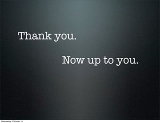 Thank you.

                         Now up to you.




Wednesday 3 October 12
 