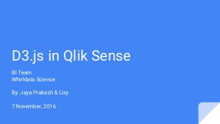 D3.js in Qlik Sense
BI Team
Whirldata Science
By: Jaya Prakash & Lisy
7 November, 2016
 