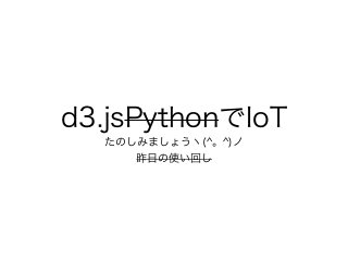 d3.jsPythonでIoT
たのしみましょうヽ(^。^)ノ
昨日の使い回し
 