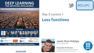 [course site]
Javier Ruiz Hidalgo
javier.ruiz@upc.edu
Associate Professor
Universitat Politecnica de Catalunya
Technical University of Catalonia
Loss functions
Day 3 Lecture 1
#DLUPC
 