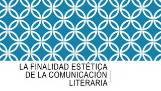LA FINALIDAD ESTÉTICA
DE LA COMUNICACIÓN
LITERARIA
 
