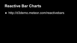 Reactive Bar Charts
● http://d3demo.meteor.com/reactivebars
 