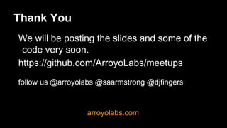Thank You
We will be posting the slides and some of the
code very soon.
https://github.com/ArroyoLabs/meetups
follow us @arroyolabs @saarmstrong @djfingers
arroyolabs.com
 