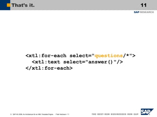 That’s it.

<xtl:for-each select="questions/*">
<xtl:text select="answer()"/>
</xtl:for-each>

© SAP AG 2006, An Architecture for an XML-Template Engine… / Falk Hartmann / 11

11

 