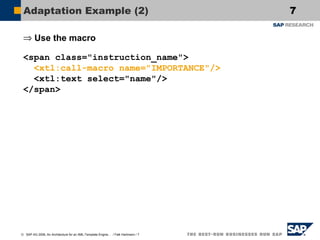 Adaptation Example (2)
⇒ Use the macro
<span class="instruction_name">
<xtl:call-macro name="IMPORTANCE"/>
<xtl:text select="name"/>
</span>

© SAP AG 2006, An Architecture for an XML-Template Engine… / Falk Hartmann / 7

7

 