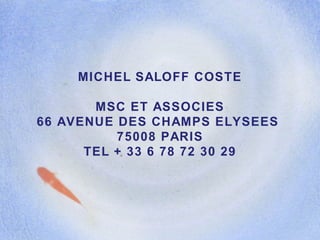 MICHEL SALOFF COSTE MSC ET ASSOCIES 66 AVENUE DES CHAMPS ELYSEES  75008 PARIS TEL + 33 6 78 72 30 29 