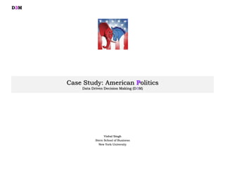 Case Study: American Politics
Data Driven Decision Making (D3M)
Vishal Singh
Stern School of Business
New York University
D3M
 