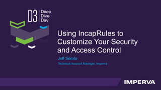 Using IncapRules to
Customize Your Security
and Access Control
Jeff Serota
Technical Account Manager, Imperva
 