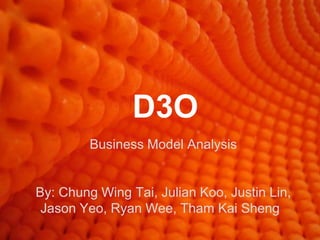 D3O
         Business Model Analysis


By: Chung Wing Tai, Julian Koo, Justin Lin,
 Jason Yeo, Ryan Wee, Tham Kai Sheng
 