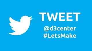 TWEET 
@d3center 
#LetsMake 
 
