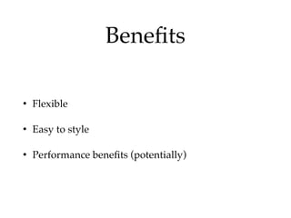 Beneﬁts
• Flexible!
• Easy to style!
• Performance beneﬁts (potentially)
 