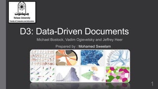 D3: Data-Driven Documents 
Michael Bostock, Vadim Ogievetsky and Jeffrey Heer 
Prepared by : Mohamed Sweelam 
1 
 