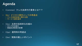 • （Biz）ビジネス要件としての考慮点
• クレカ決済全般に関わる話
• サービス選定基準
 
