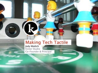 Making Tech Tactile
Jody Medich
Kicker Studio
Co-Founder & Principal
 