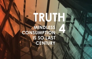 TRUTH
4MINDLESS
CONSUMPTION
IS SO LAST
CENTURY
 
