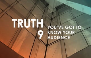 TRUTH
9
YOU’VE GOT TO
KNOW YOUR
AUDIENCE
 