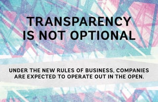 UNDER THE NEW RULES OF BUSINESS, COMPANIES
ARE EXPECTED TO OPERATE OUT IN THE OPEN.
TRANSPARENCY
IS NOT OPTIONAL
 
