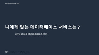 AWS DATA ROADSHOW 2023
© 2023, Amazon Web Services, Inc. or its affiliates. All rights reserved.
나에게 맞는 데이터베이스 서비스는 ?
8
aws-korea-db@amazon.com
 