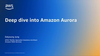 AWS DATA ROADSHOW 2023
© 2023, Amazon Web Services, Inc. or its affiliates. All rights reserved.
© 2023, Amazon Web Services, Inc. or its affiliates. All rights reserved.
Dalyoung Jung
APAC MySQL Specialist Solutions Architect
Amazon Web Services
Deep dive into Amazon Aurora
 