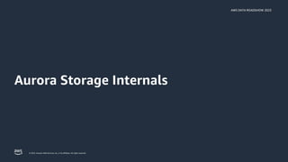 AWS DATA ROADSHOW 2023
© 2023, Amazon Web Services, Inc. or its affiliates. All rights reserved.
Aurora Storage Internals
 