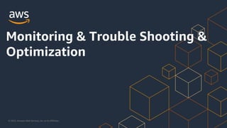 © 2023, Amazon Web Services, Inc. or its Affiliates.
Monitoring & Trouble Shooting &
Optimization
 