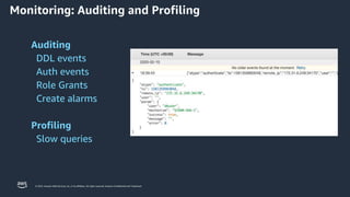 © 2023, Amazon Web Services, Inc. or its affiliates. All rights reserved. Amazon Confidential and Trademark.
Auditing
DDL events
Auth events
Role Grants
Create alarms
Profiling
Slow queries
Monitoring: Auditing and Profiling
 