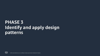 © 2023, Amazon Web Services, Inc. or its affiliates. All rights reserved. Amazon Confidential and Trademark.
PHASE 3
Identify and apply design
patterns
 