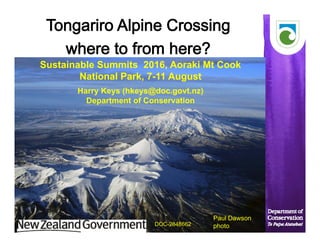1
Copyright photograph by NZ Herald
Cities on Volcanoes Conference
Yogayakarta, INDONESIA
Paul Dawson
photo
Sustainable Summits 2016, Aoraki Mt Cook
National Park, 7-11 August
Harry Keys (hkeys@doc.govt.nz)
Department of Conservation
DOC-2848662
 