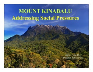 MOUNT KINABALU
Addressing Social Pressures
Jamili Nais, PhD
Director, Sabah Parks
10 August 2016
 
