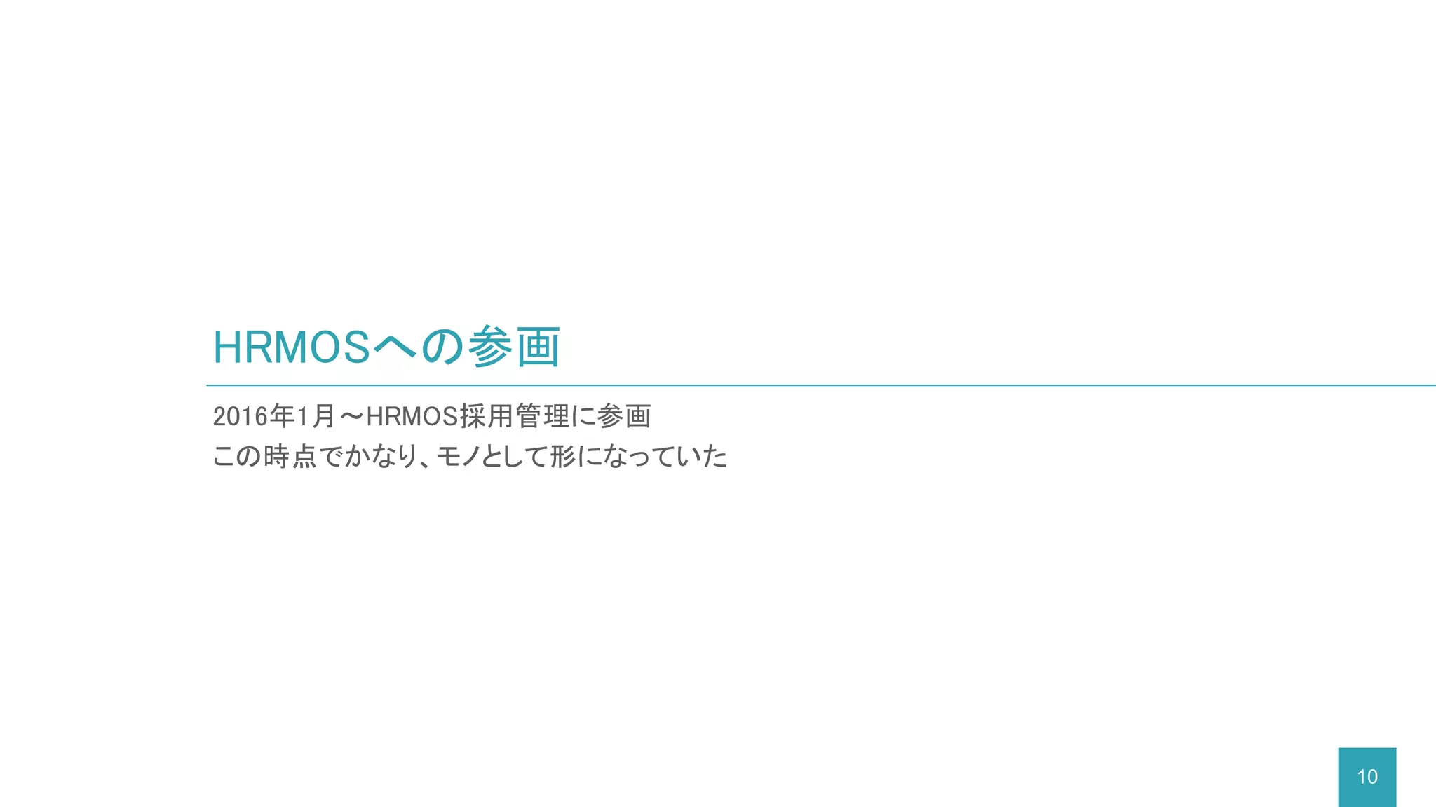 2016年1月～HRMOS採用管理に参画
この時点でかなり、モノとして形になっていた
HRMOSへの参画
10
 