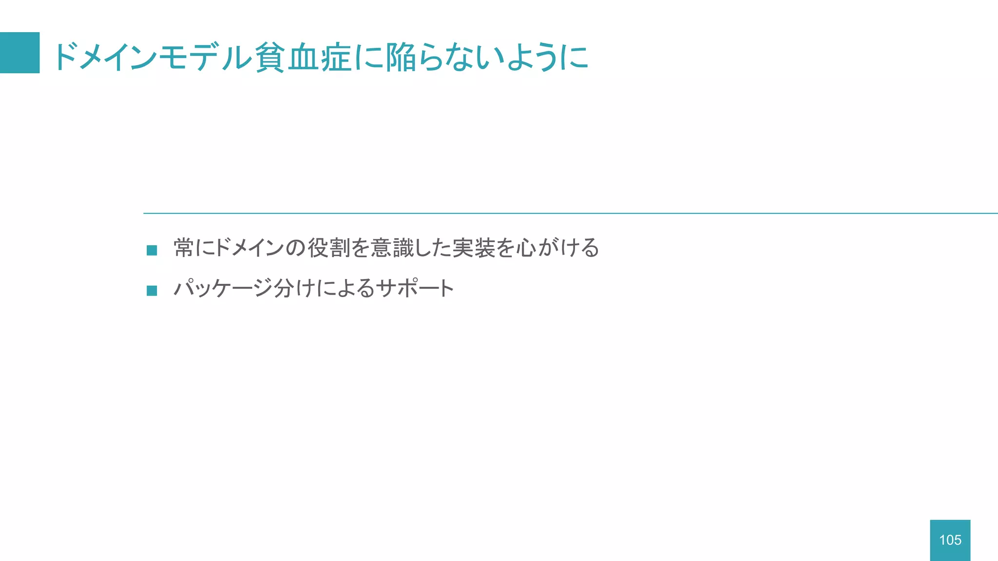 ドメインモデル貧血症に陥らないように
105
■ 常にドメインの役割を意識した実装を心がける
■ パッケージ分けによるサポート
 