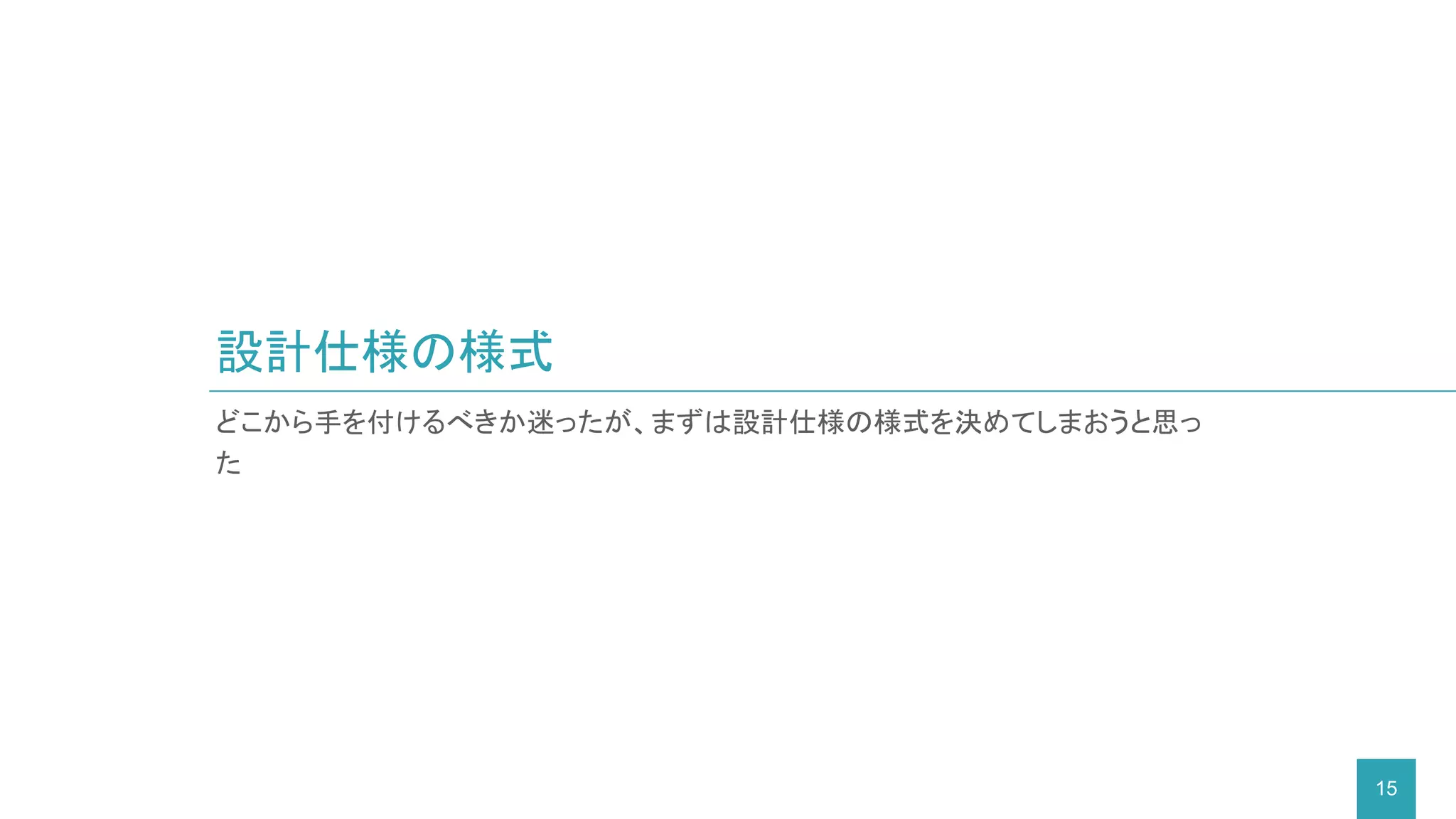 どこから手を付けるべきか迷ったが、まずは設計仕様の様式を決めてしまおうと思っ
た
設計仕様の様式
15
 