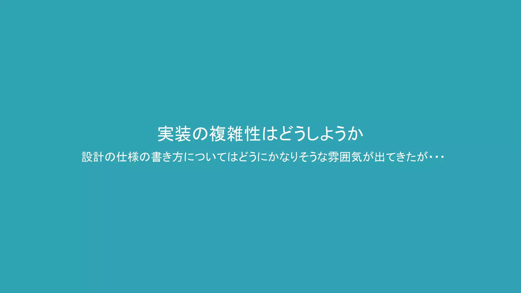設計の仕様の書き方についてはどうにかなりそうな雰囲気が出てきたが・・・
実装の複雑性はどうしようか
 
