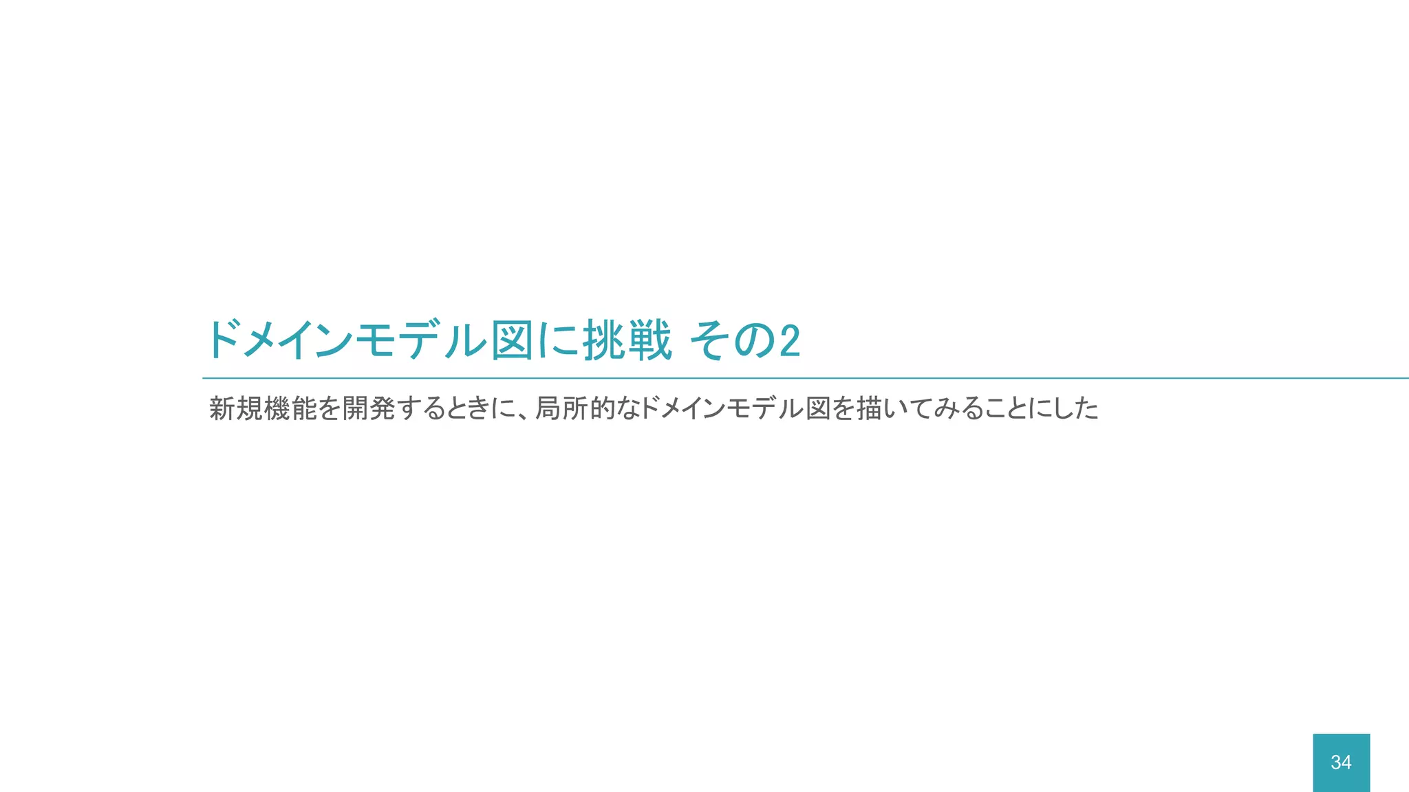 新規機能を開発するときに、局所的なドメインモデル図を描いてみることにした
ドメインモデル図に挑戦 その2
34
 